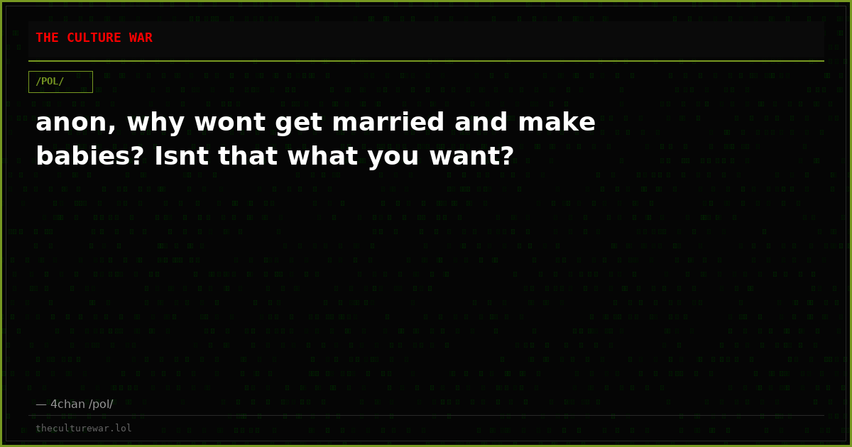 anon, why wont get married and make babies? Isnt that what you want?