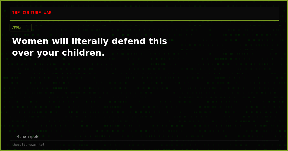 Women will literally defend this over your children.