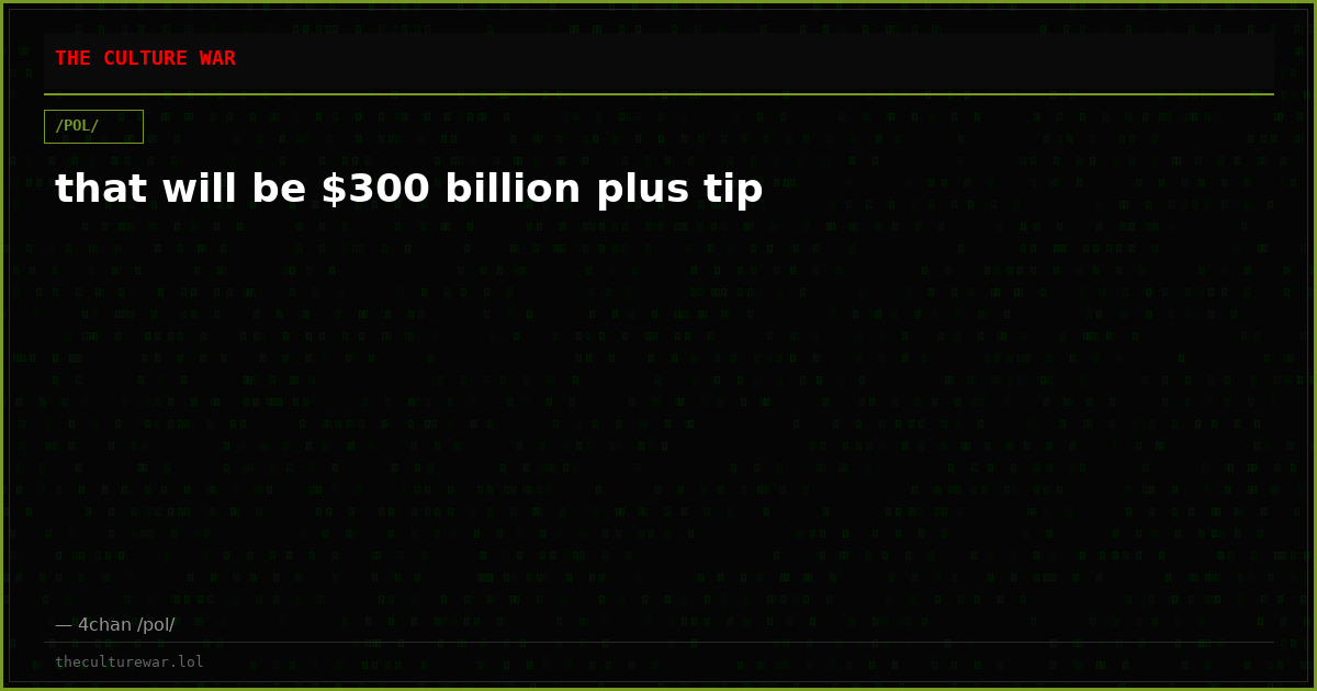 that will be $300 billion plus tip