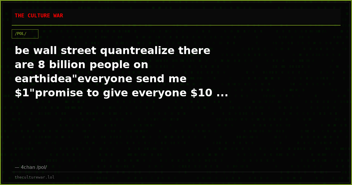 be wall street quantrealize there are 8 billion people on earthidea"everyone send me $1"promise to give everyone $10 ...