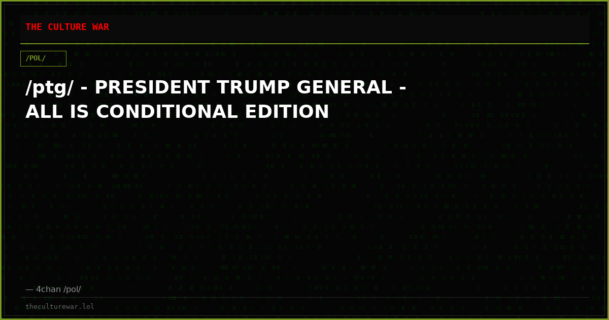 /ptg/ - PRESIDENT TRUMP GENERAL - ALL IS CONDITIONAL EDITION