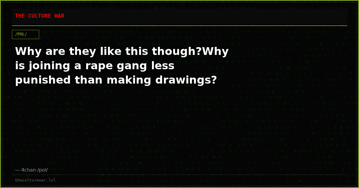 Why are they like this though?Why is joining a rape gang less punished than making drawings?