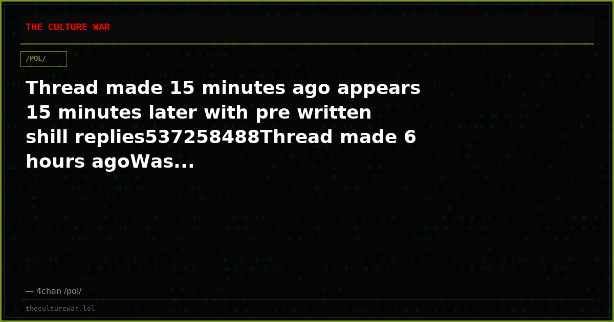 Thread made 15 minutes ago appears 15 minutes later with pre written shill replies537258488Thread made 6 hours agoWas...
