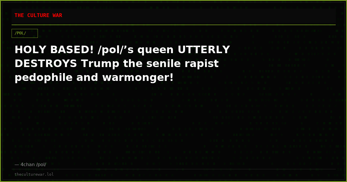 HOLY BASED! /pol/’s queen UTTERLY DESTROYS Trump the senile rapist pedophile and warmonger!