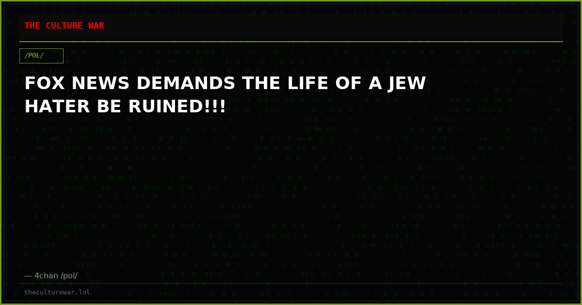 FOX NEWS DEMANDS THE LIFE OF A JEW HATER BE RUINED!!!