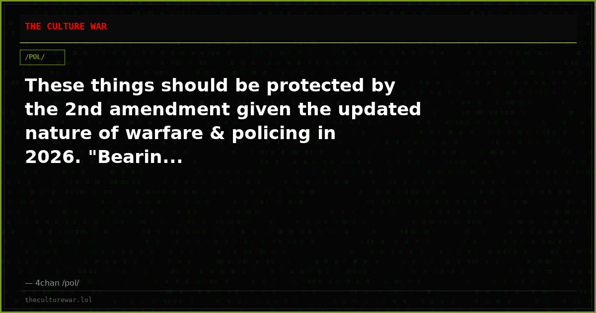 These things should be protected by the 2nd amendment given the updated nature of warfare & policing in 2026. "Bearin...