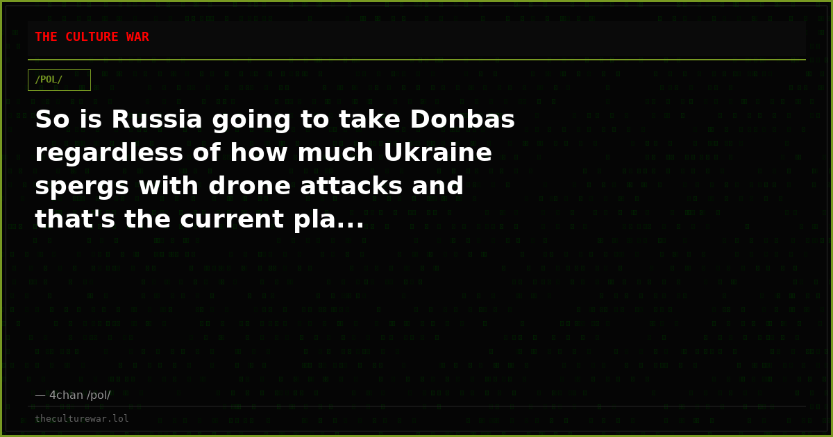 So is Russia going to take Donbas regardless of how much Ukraine spergs with drone attacks and that's the current pla...