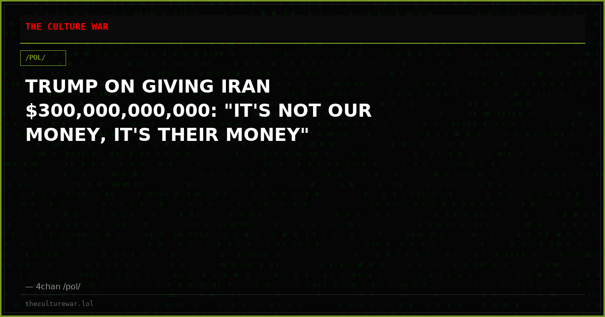 TRUMP ON GIVING IRAN $300,000,000,000: "IT'S NOT OUR MONEY, IT'S THEIR MONEY"