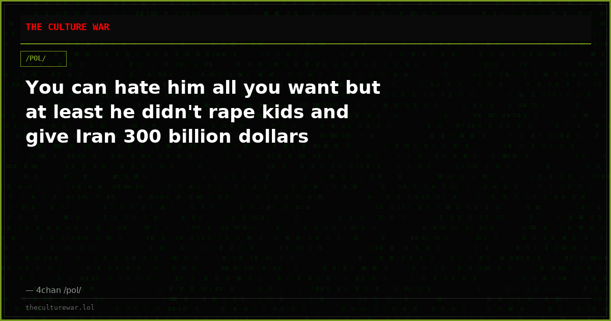 You can hate him all you want but at least he didn't rape kids and give Iran 300 billion dollars