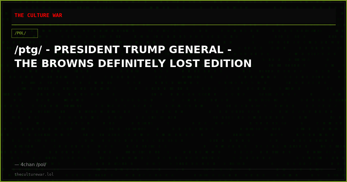 /ptg/ - PRESIDENT TRUMP GENERAL - THE BROWNS DEFINITELY LOST EDITION