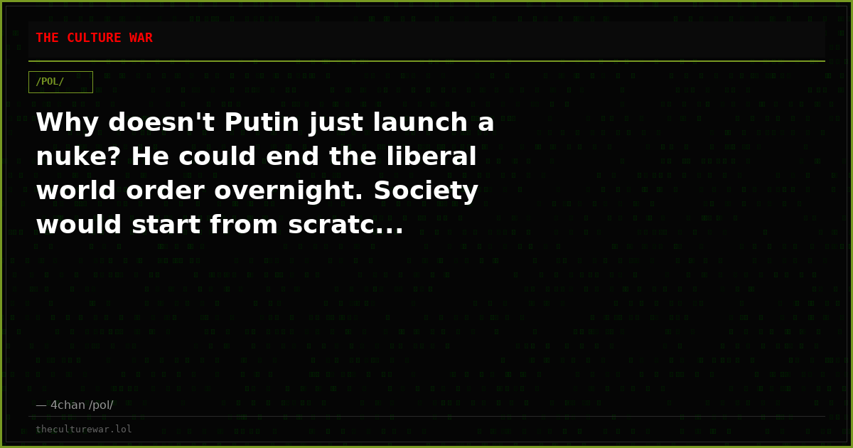 Why doesn't Putin just launch a nuke? He could end the liberal world order overnight. Society would start from scratc...