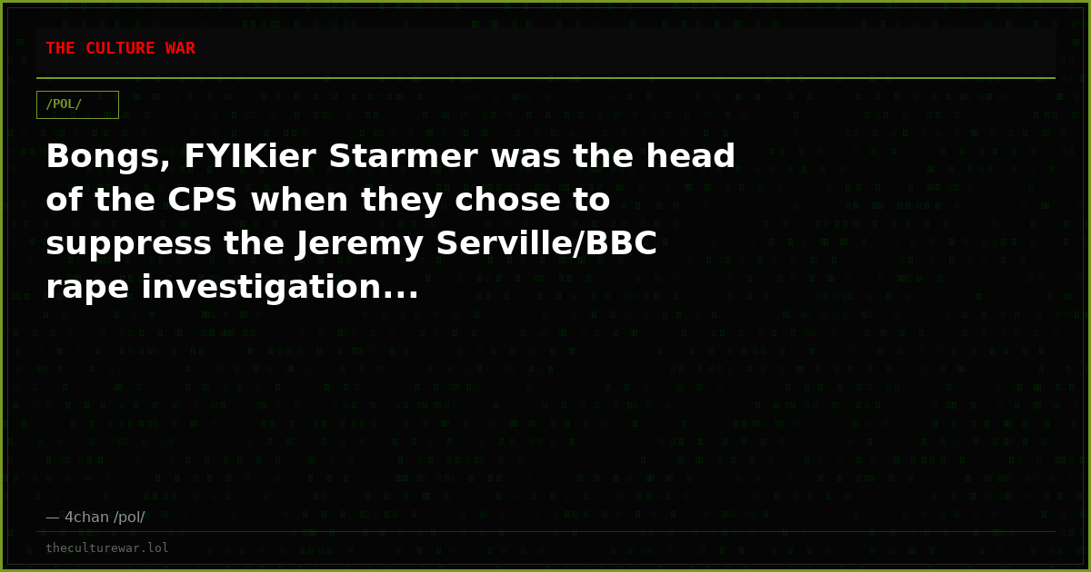 Bongs, FYIKier Starmer was the head of the CPS when they chose to suppress the Jeremy Serville/BBC rape investigation...