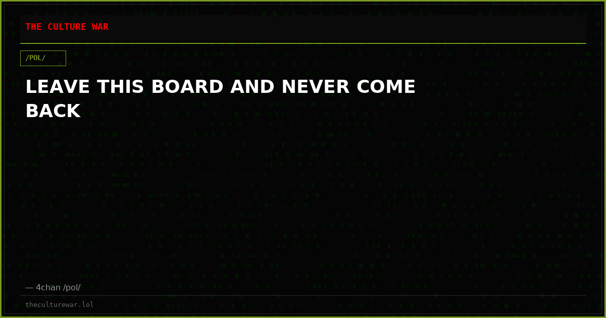LEAVE THIS BOARD AND NEVER COME BACK