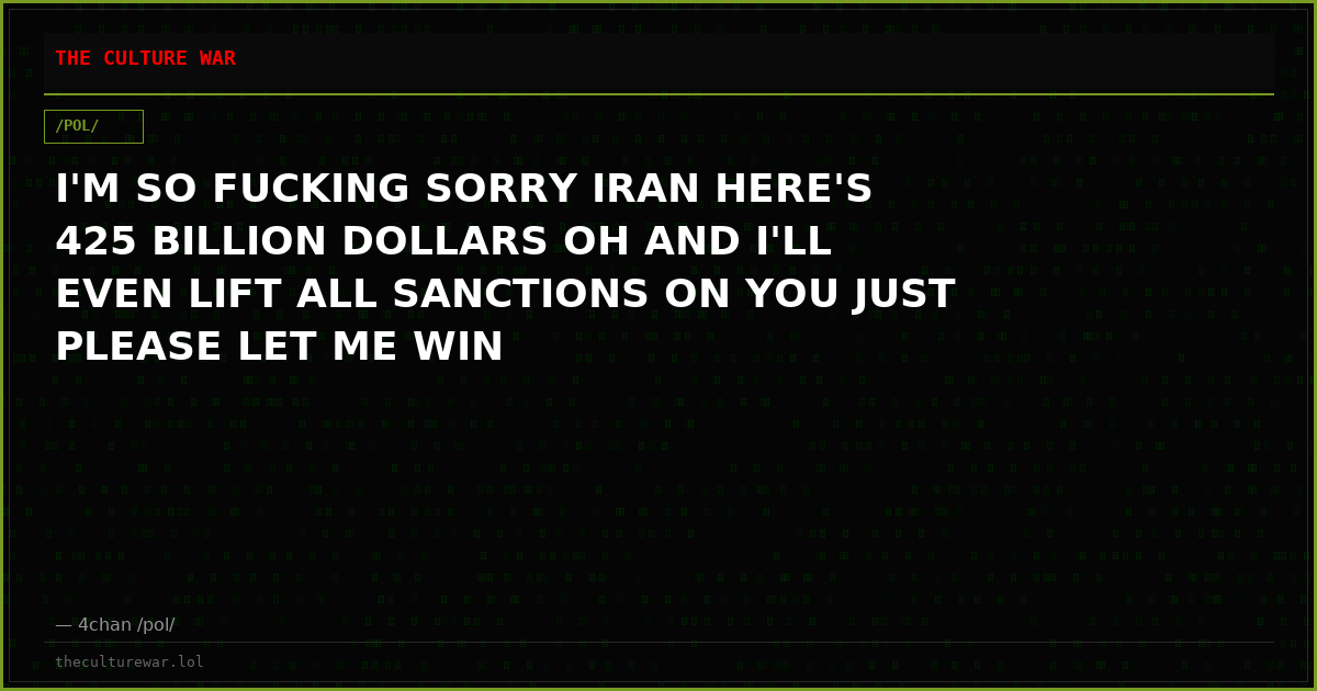 I'M SO FUCKING SORRY IRAN HERE'S 425 BILLION DOLLARS OH AND I'LL EVEN LIFT ALL SANCTIONS ON YOU JUST PLEASE LET ME WIN