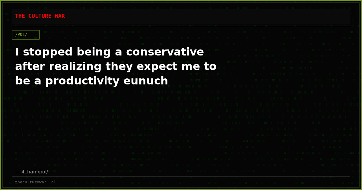 I stopped being a conservative after realizing they expect me to be a productivity eunuch