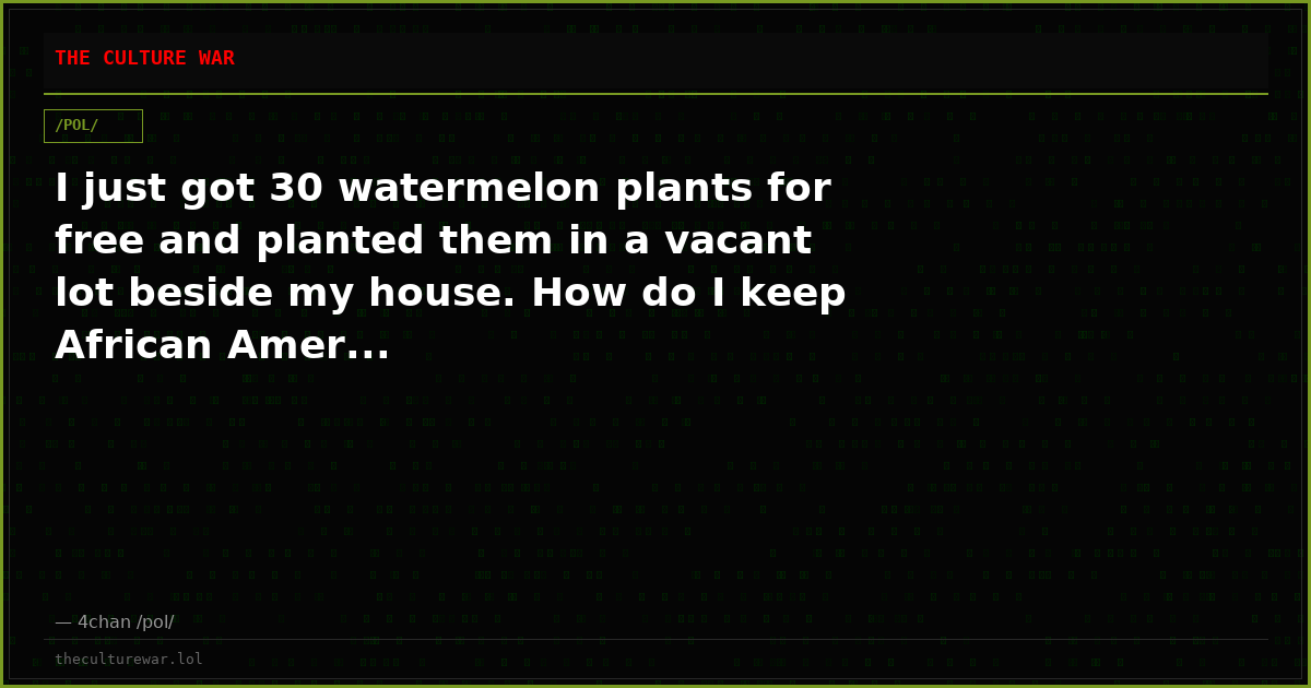 I just got 30 watermelon plants for free and planted them in a vacant lot beside my house. How do I keep African Amer...
