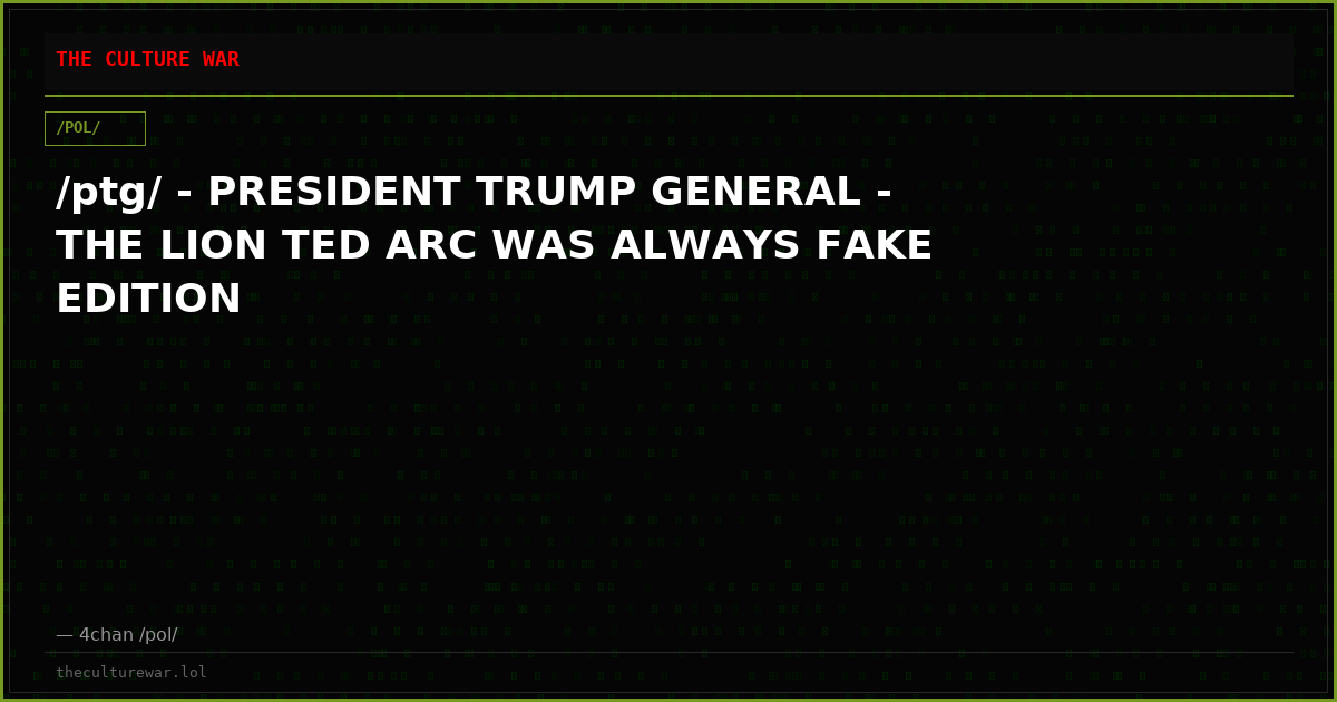 /ptg/ - PRESIDENT TRUMP GENERAL - THE LION TED ARC WAS ALWAYS FAKE EDITION