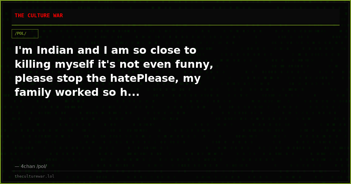 I'm Indian and I am so close to killing myself it's not even funny, please stop the hatePlease, my family worked so h...