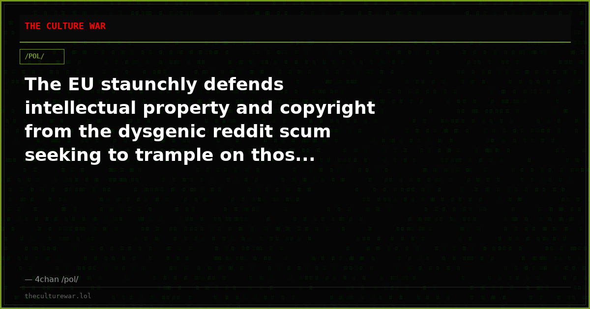 The EU staunchly defends intellectual property and copyright from the dysgenic reddit scum seeking to trample on thos...