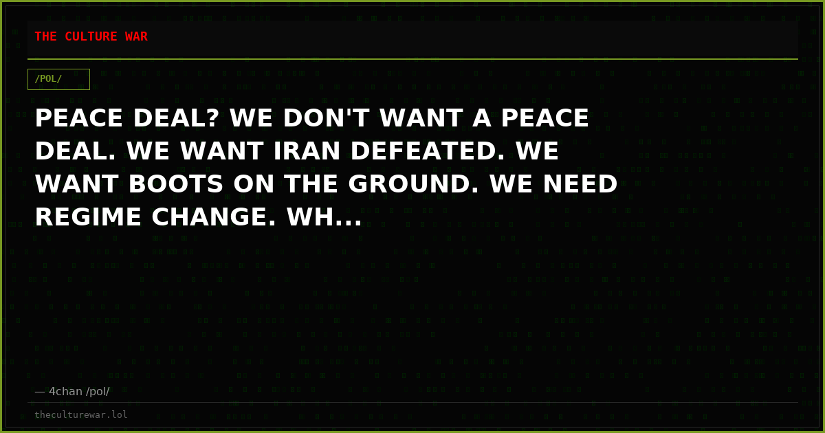 PEACE DEAL? WE DON'T WANT A PEACE DEAL. WE WANT IRAN DEFEATED. WE WANT BOOTS ON THE GROUND. WE NEED REGIME CHANGE. WH...