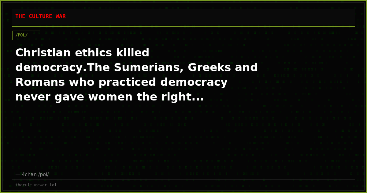 Christian ethics killed democracy.The Sumerians, Greeks and Romans who practiced democracy never gave women the right...