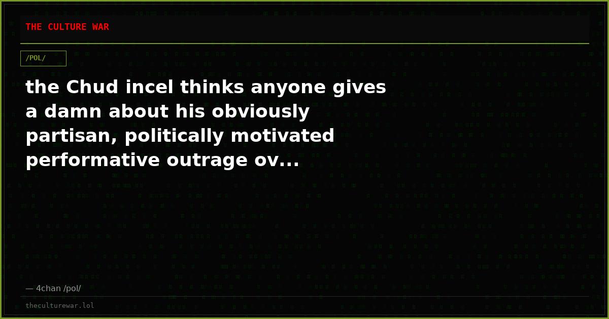 the Chud incel thinks anyone gives a damn about his obviously partisan, politically motivated performative outrage ov...