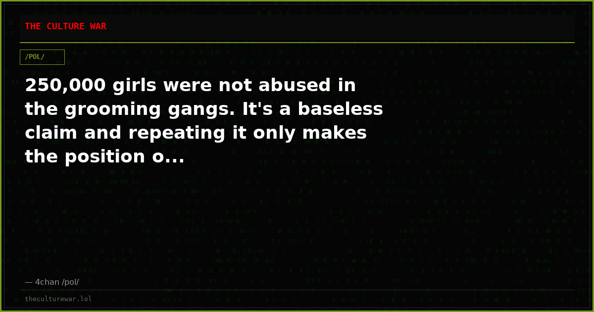 250,000 girls were not abused in the grooming gangs. It's a baseless claim and repeating it only makes the position o...