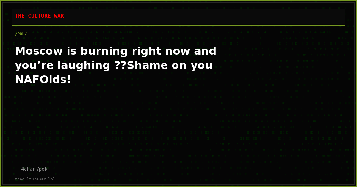 Moscow is burning right now and you’re laughing ??Shame on you NAFOids!