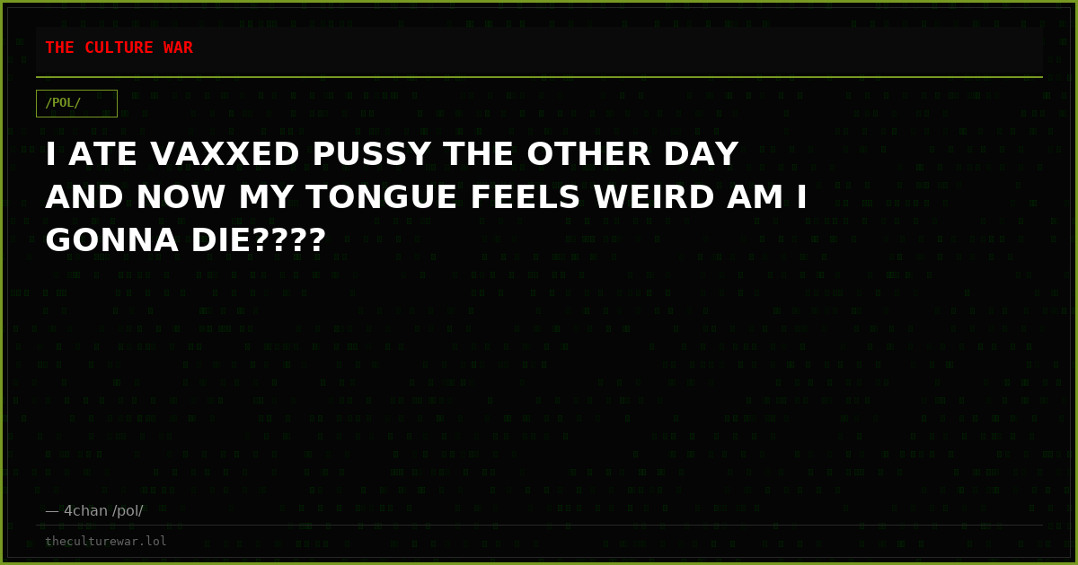 I ATE VAXXED PUSSY THE OTHER DAY AND NOW MY TONGUE FEELS WEIRD AM I GONNA DIE????