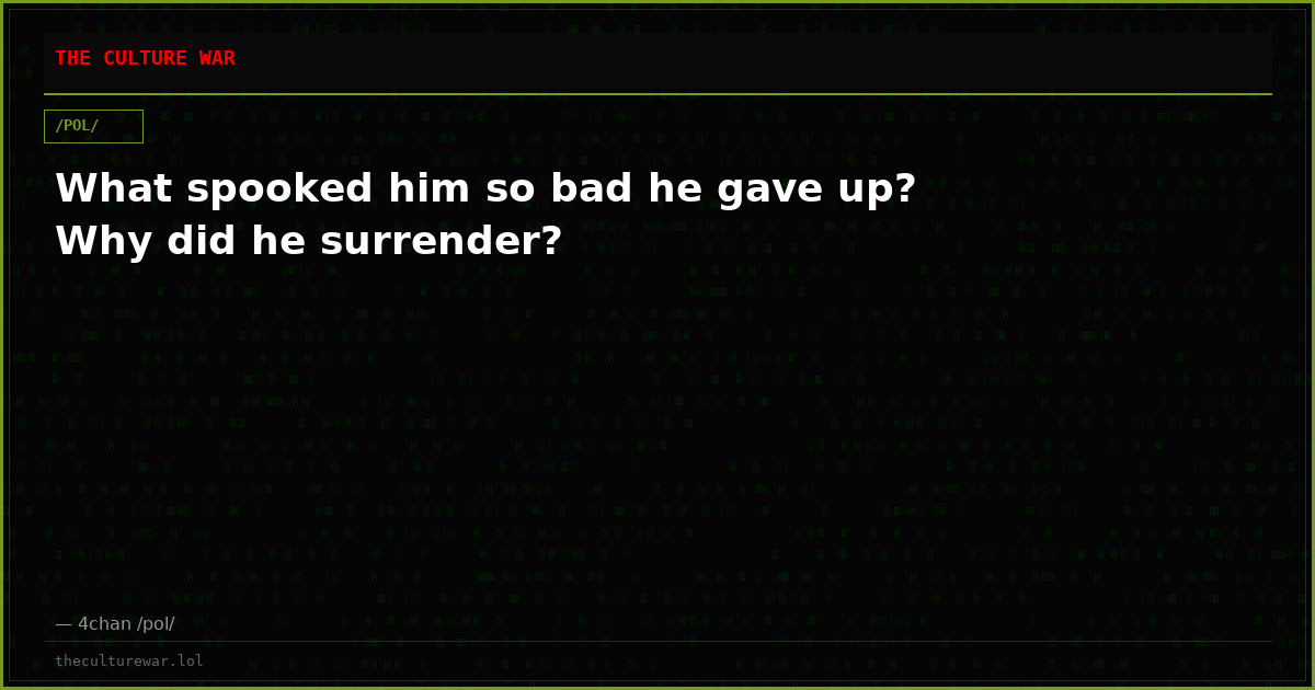 What spooked him so bad he gave up? Why did he surrender?