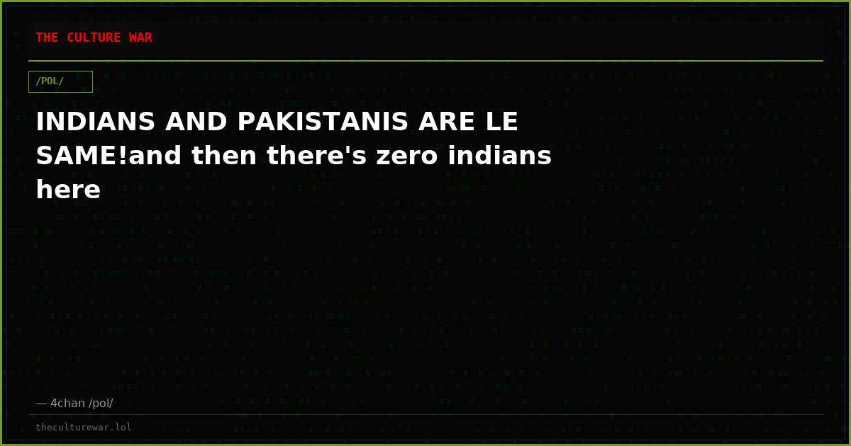INDIANS AND PAKISTANIS ARE LE SAME!and then there's zero indians here