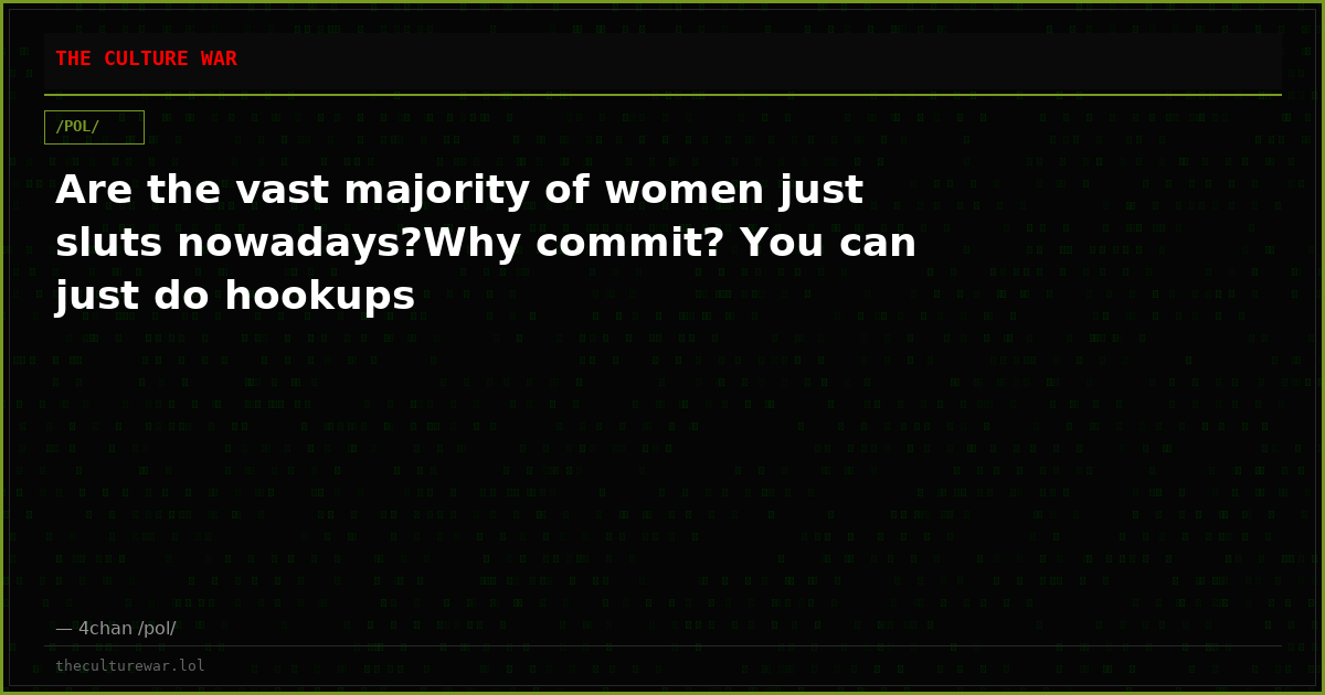 Are the vast majority of women just sluts nowadays?Why commit? You can just do hookups