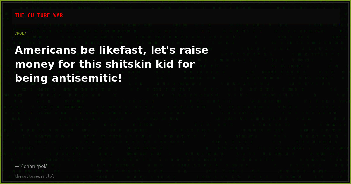 Americans be likefast, let's raise money for this shitskin kid for being antisemitic!