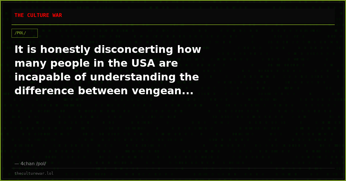It is honestly disconcerting how many people in the USA are incapable of understanding the difference between vengean...