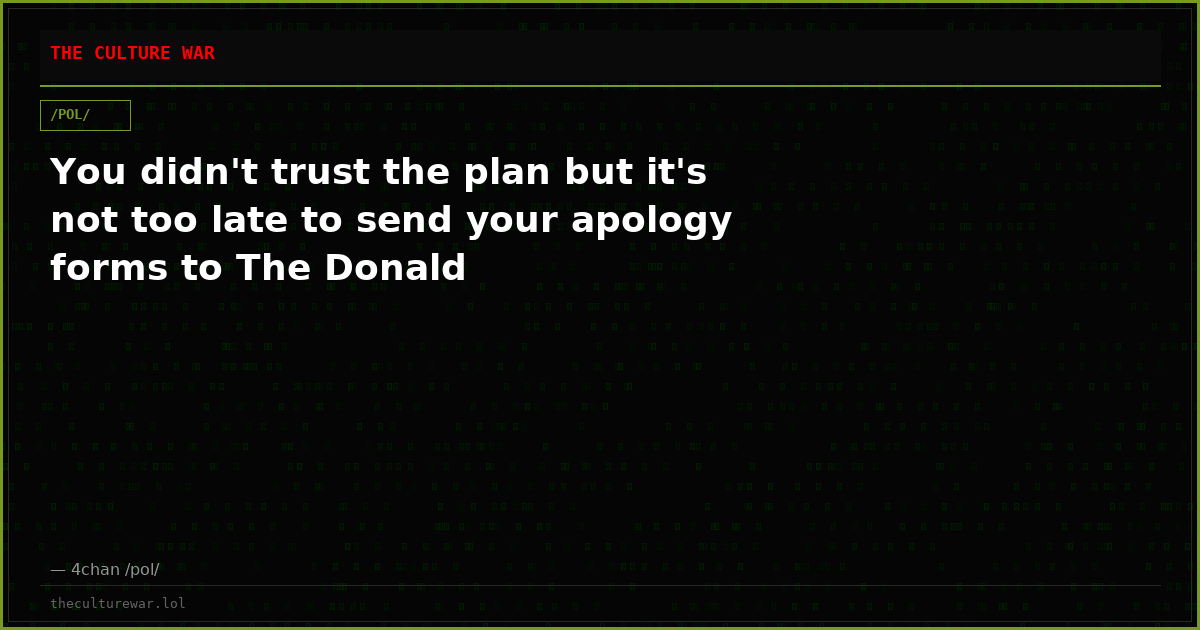 You didn't trust the plan but it's not too late to send your apology forms to The Donald