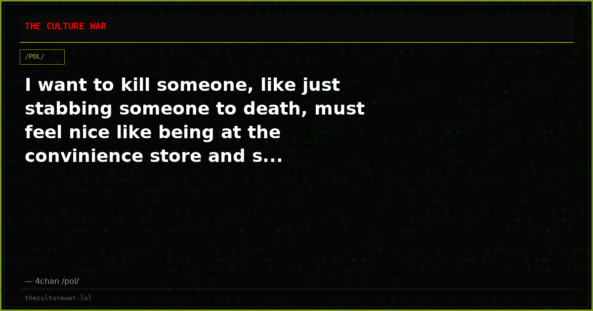 I want to kill someone, like just stabbing someone to death, must feel nice like being at the convinience store and s...