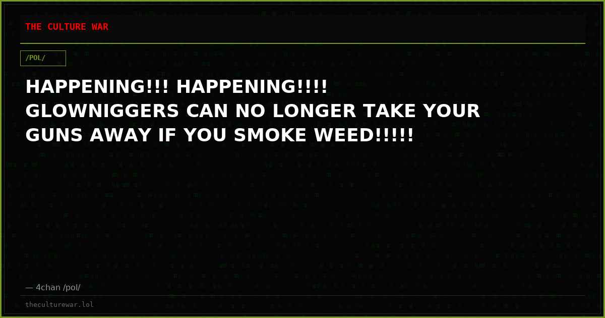 HAPPENING!!! HAPPENING!!!! GLOWNIGGERS CAN NO LONGER TAKE YOUR GUNS AWAY IF YOU SMOKE WEED!!!!!