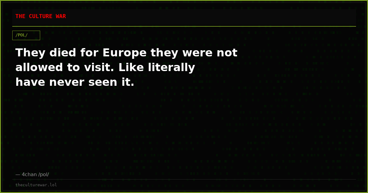 They died for Europe they were not allowed to visit. Like literally have never seen it.