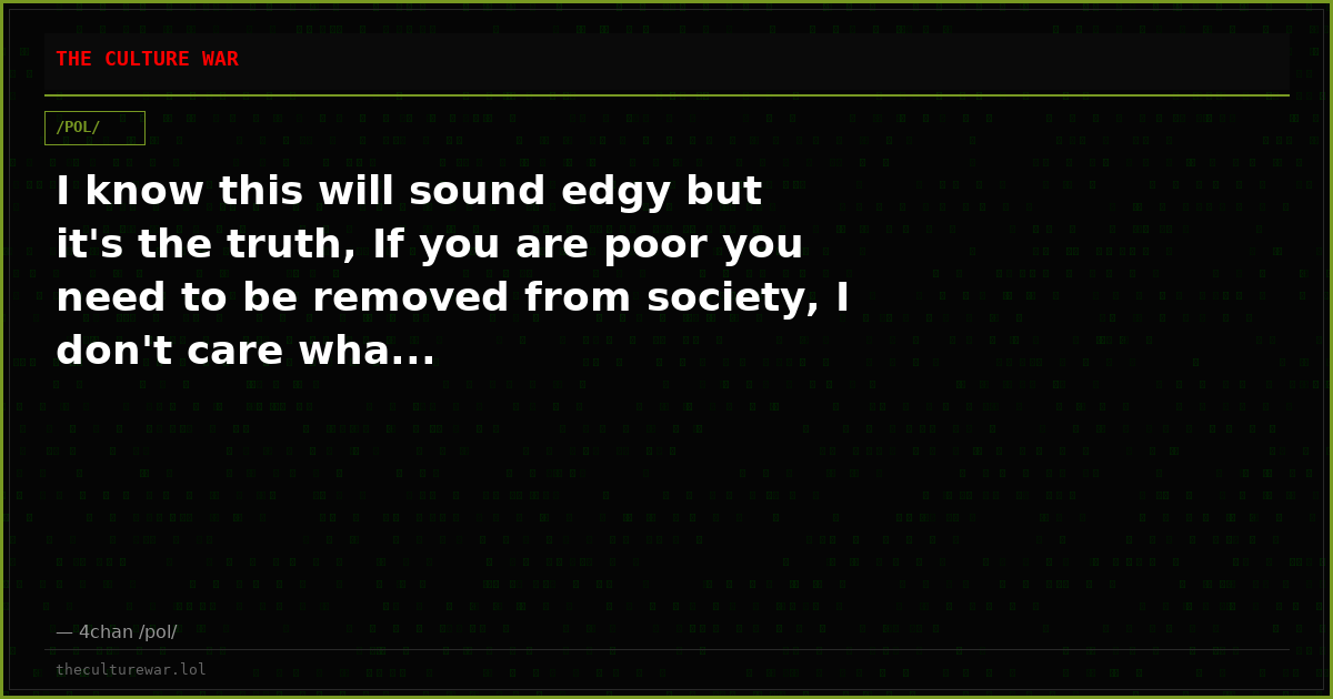 I know this will sound edgy but it's the truth, If you are poor you need to be removed from society, I don't care wha...