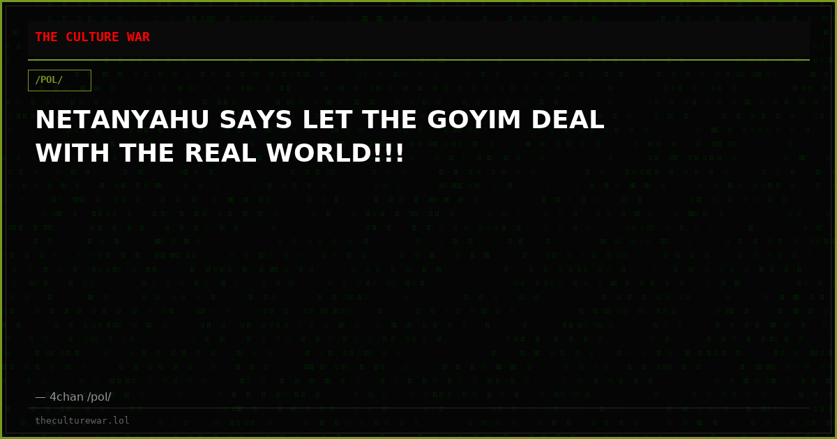 NETANYAHU SAYS LET THE GOYIM DEAL WITH THE REAL WORLD!!!