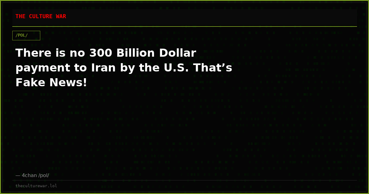 There is no 300 Billion Dollar payment to Iran by the U.S. That’s Fake News!