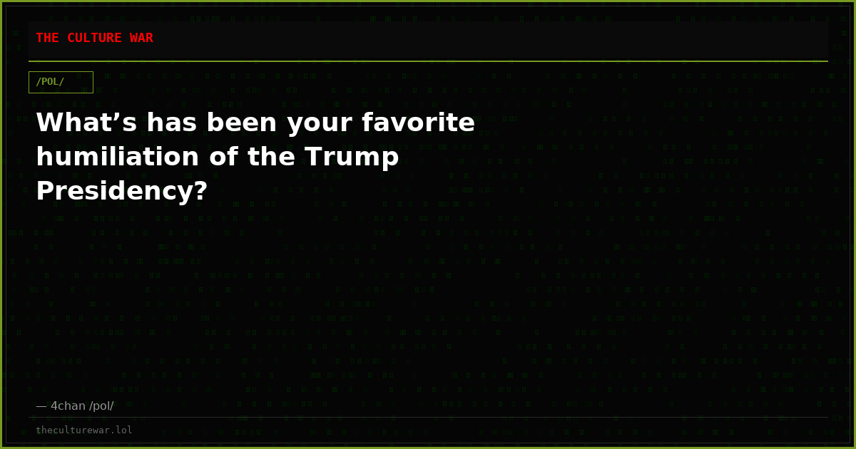 What’s has been your favorite humiliation of the Trump Presidency?