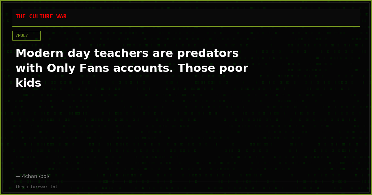 Modern day teachers are predators with Only Fans accounts. Those poor kids