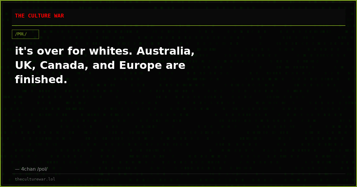 it's over for whites. Australia, UK, Canada, and Europe are finished.