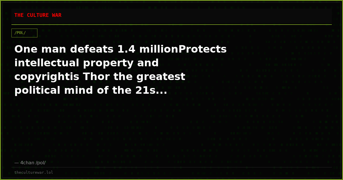 One man defeats 1.4 millionProtects intellectual property and copyrightis Thor the greatest political mind of the 21s...