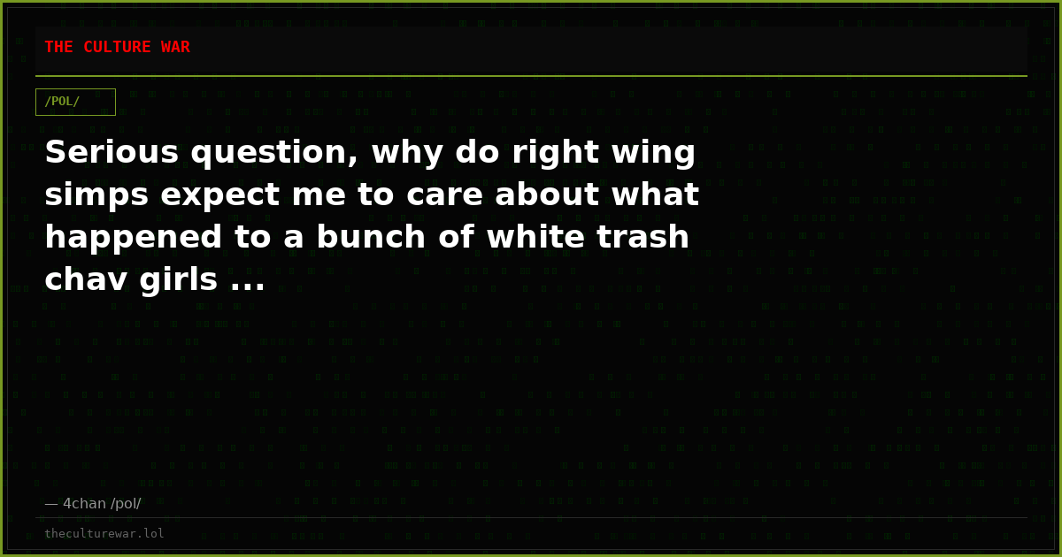 Serious question, why do right wing simps expect me to care about what happened to a bunch of white trash chav girls ...