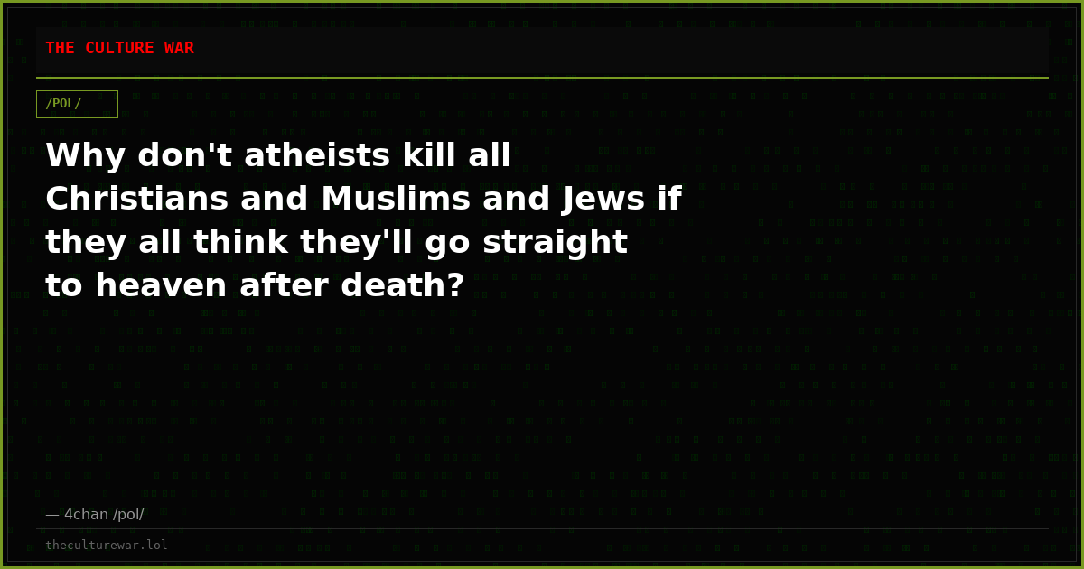 Why don't atheists kill all Christians and Muslims and Jews if they all think they'll go straight to heaven after death?