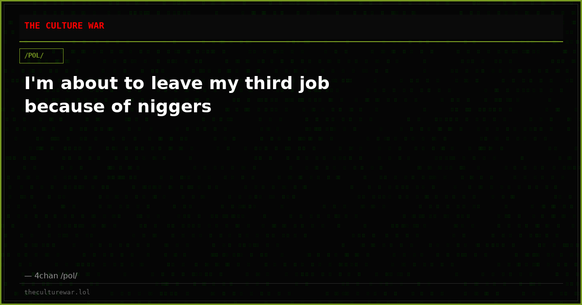 I'm about to leave my third job because of niggers