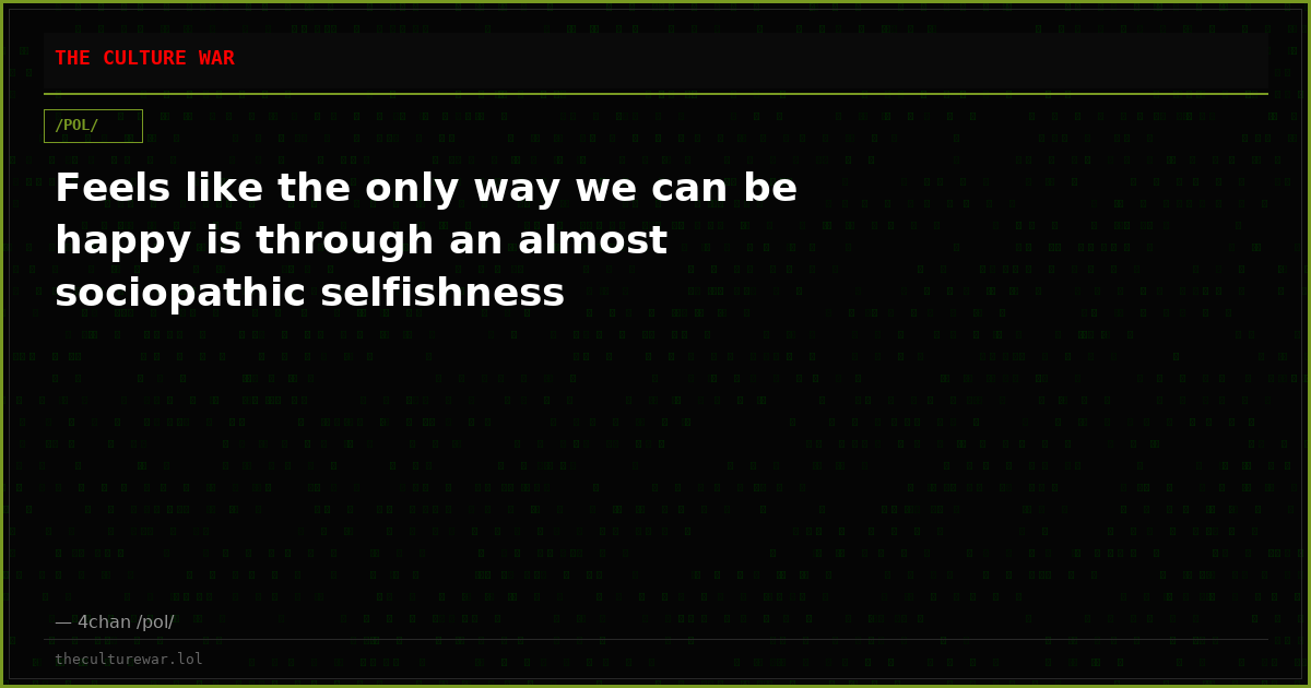 Feels like the only way we can be happy is through an almost sociopathic selfishness