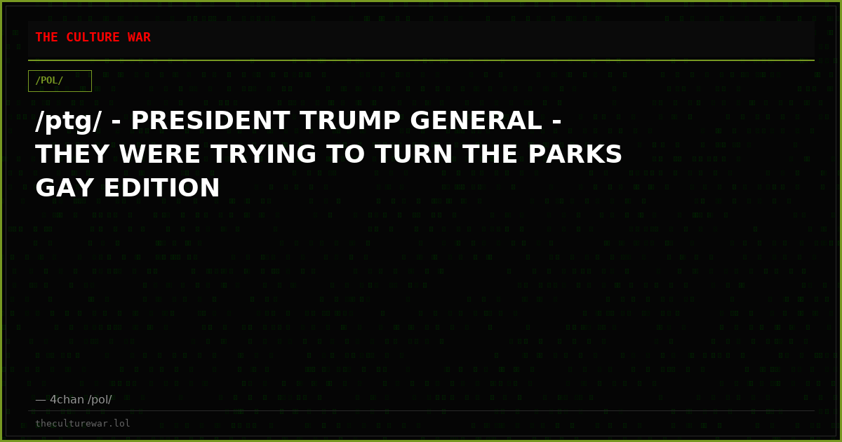 /ptg/ - PRESIDENT TRUMP GENERAL - THEY WERE TRYING TO TURN THE PARKS GAY EDITION